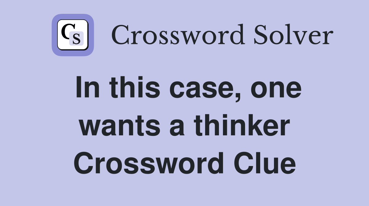 In this case, one wants a thinker Crossword Clue