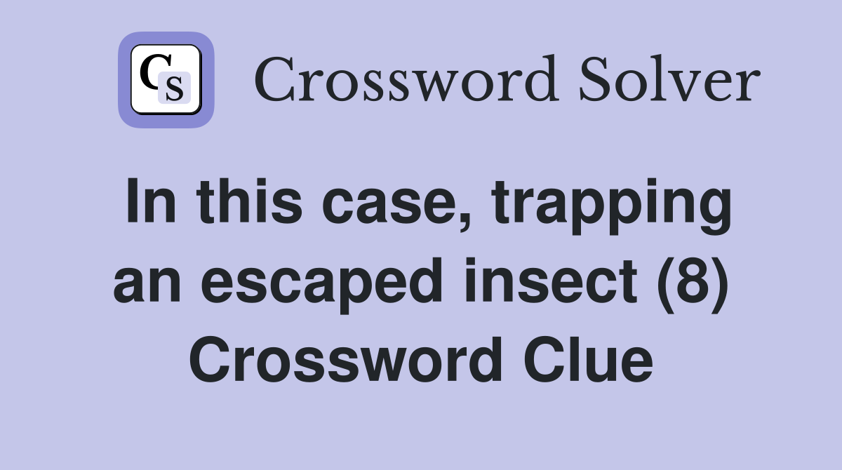 In this case, trapping an escaped insect (8) Crossword Clue