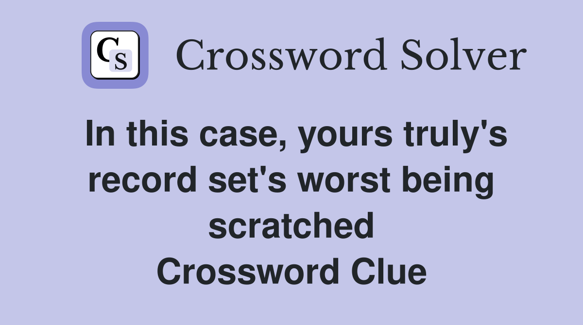 In this case, yours truly's record set's worst being scratched Crossword Clue