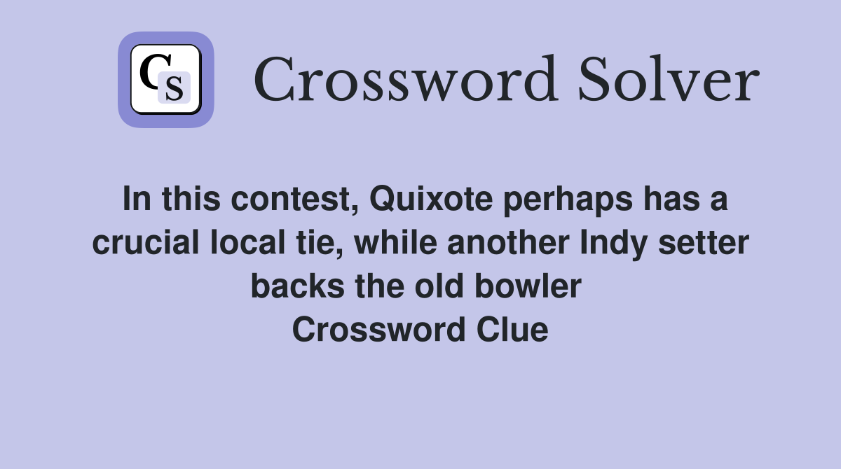 In this contest, Quixote perhaps has a crucial local tie, while another Indy setter backs the old bowler  Crossword Clue