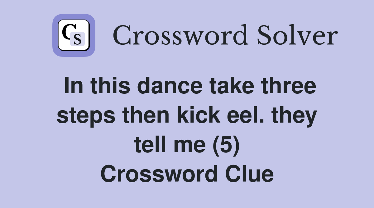 In this dance take three steps then kick eel. they tell me (5) Crossword Clue