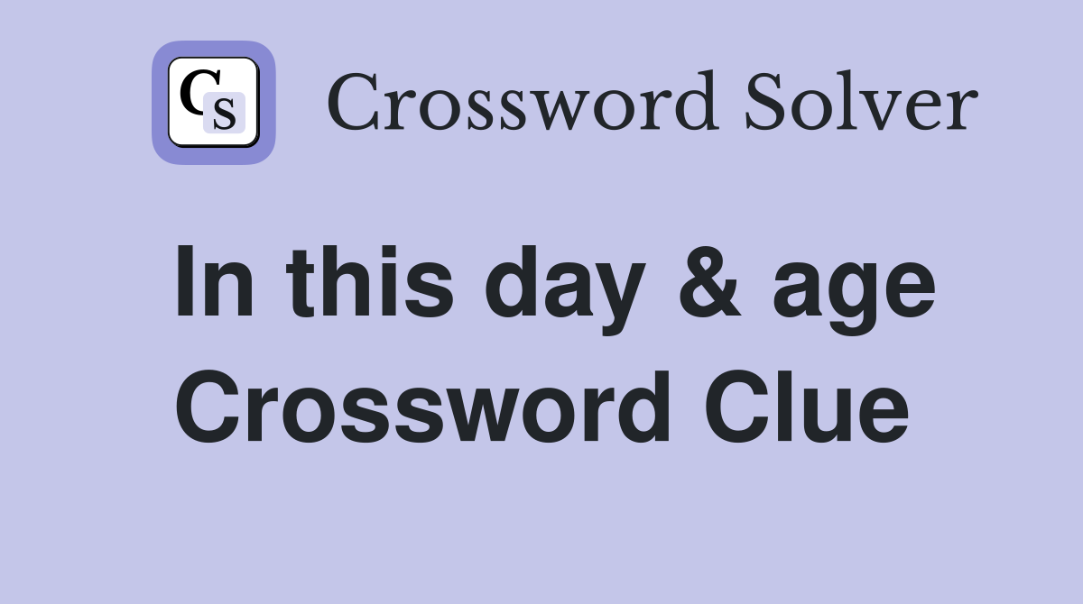 In this day & age Crossword Clue
