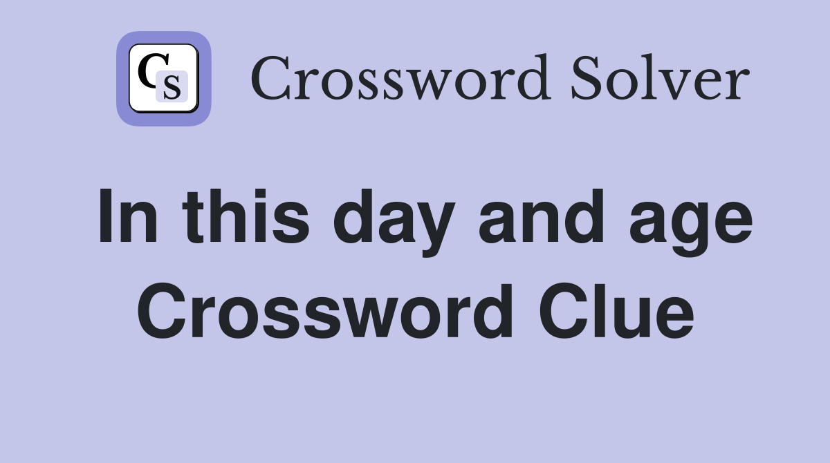 In this day and age Crossword Clue