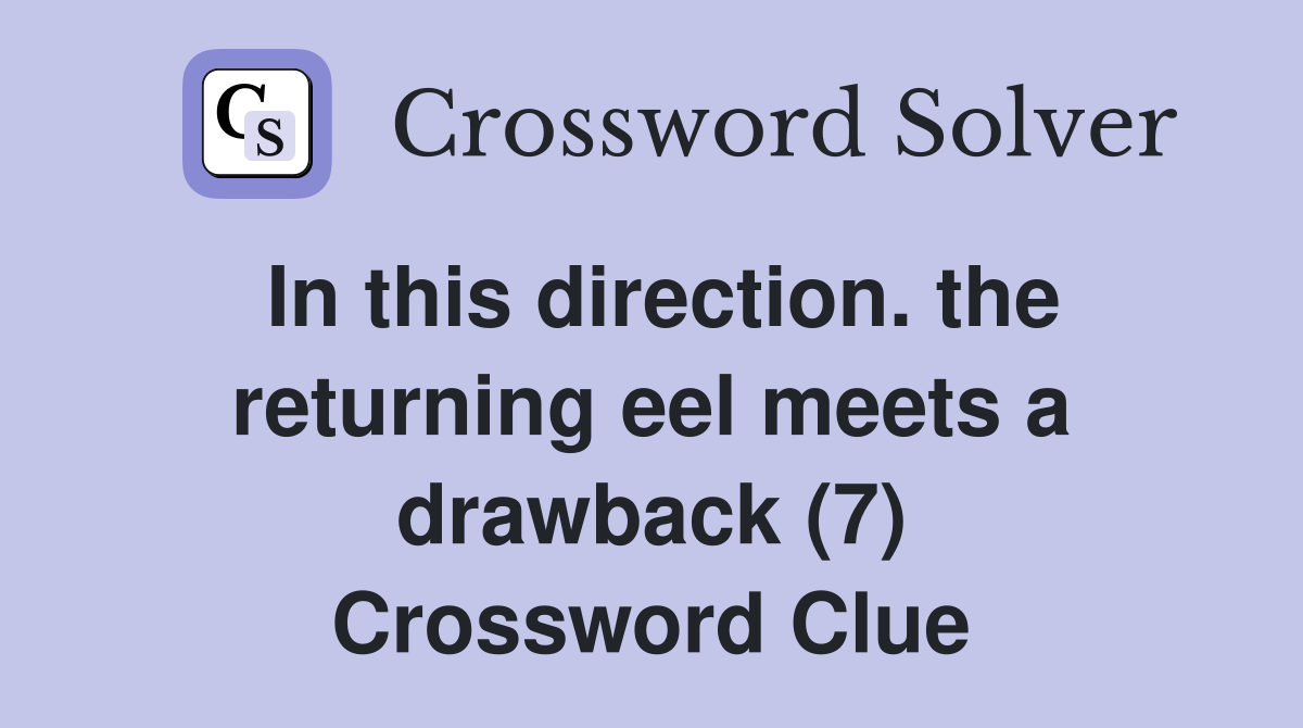 In this direction. the returning eel meets a drawback (7) Crossword Clue