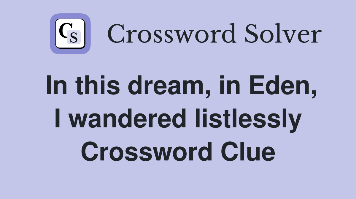 In this dream, in Eden, I wandered listlessly Crossword Clue