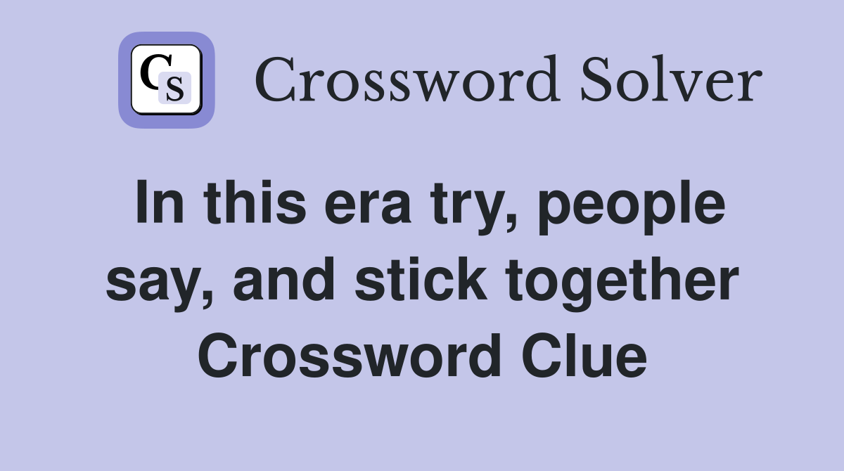 In this era try, people say, and stick together Crossword Clue