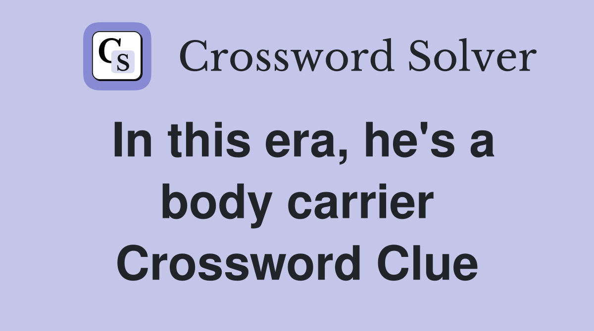 In this era, he's a body carrier Crossword Clue
