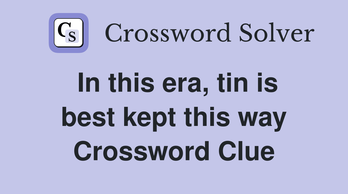 In this era, tin is best kept this way Crossword Clue