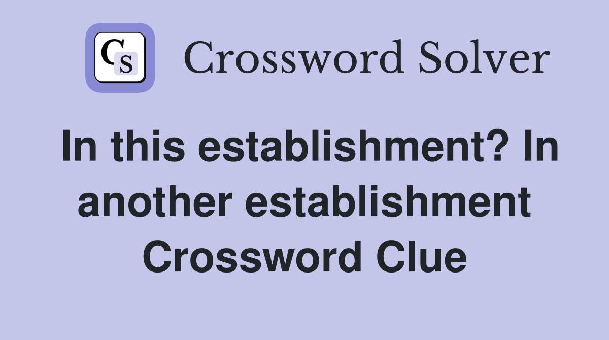 In this establishment? In another establishment Crossword Clue