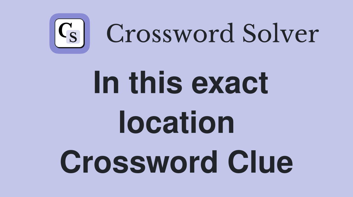In this exact location Crossword Clue