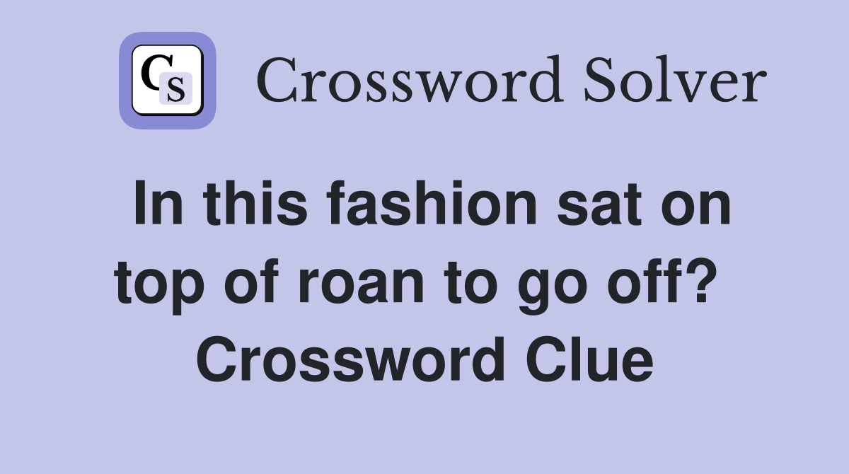 In this fashion sat on top of roan to go off?  Crossword Clue