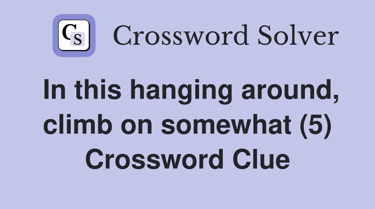 In this hanging around, climb on somewhat (5) Crossword Clue