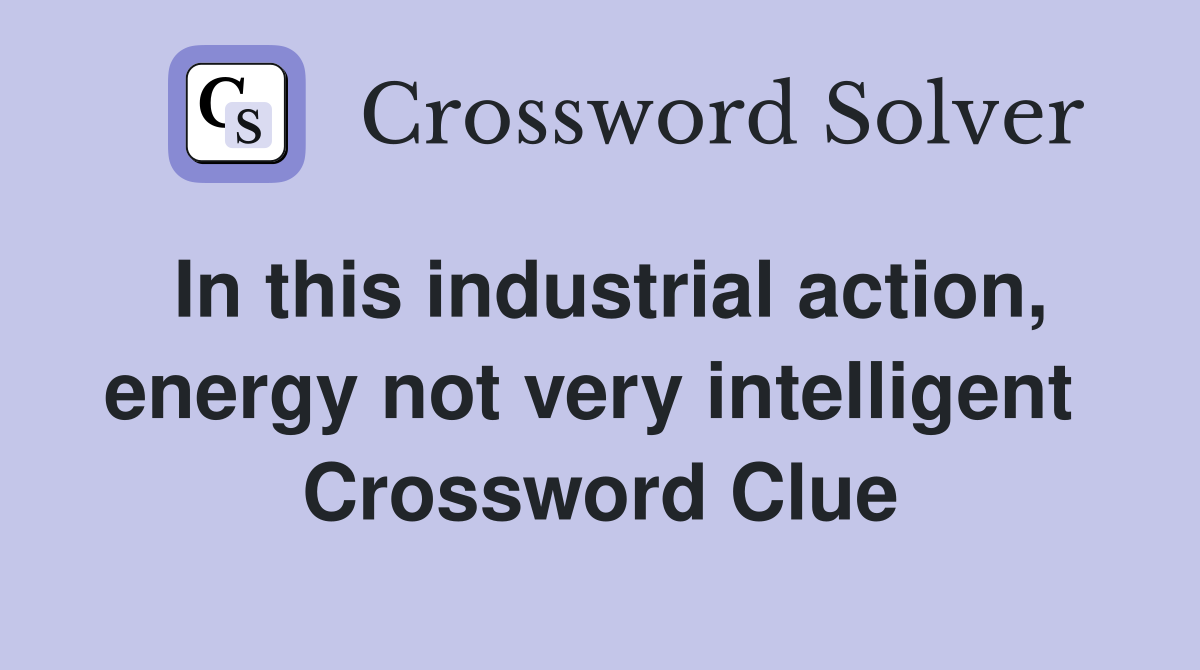 In this industrial action, energy not very intelligent  Crossword Clue