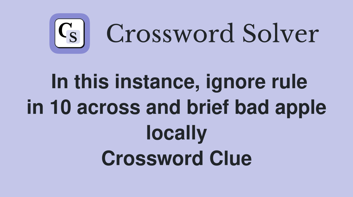 In this instance, ignore rule in 10 across and brief bad apple locally Crossword Clue