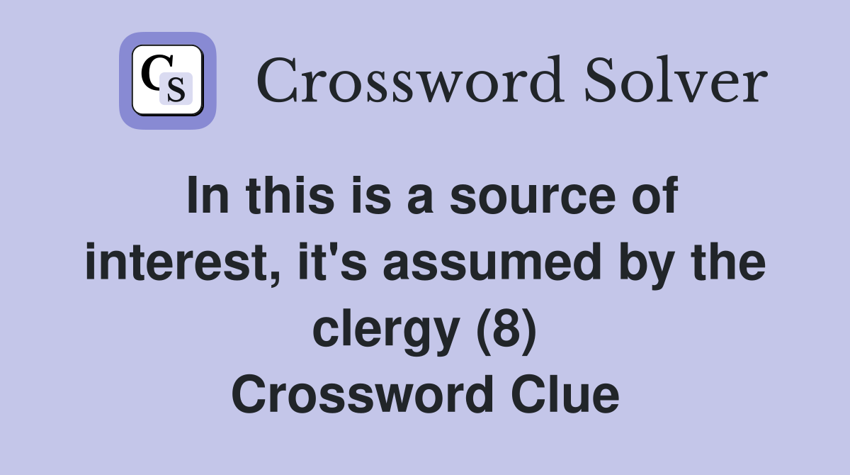 In this is a source of interest, it's assumed by the clergy (8) Crossword Clue