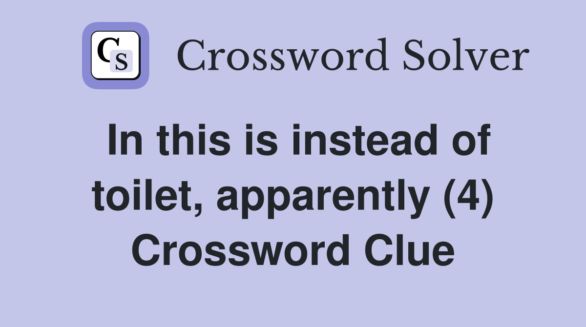 In this is instead of toilet, apparently (4) Crossword Clue