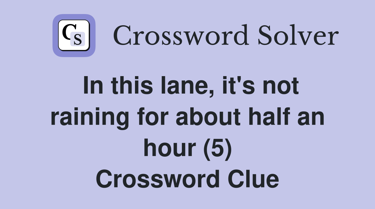 In this lane, it's not raining for about half an hour (5) Crossword Clue
