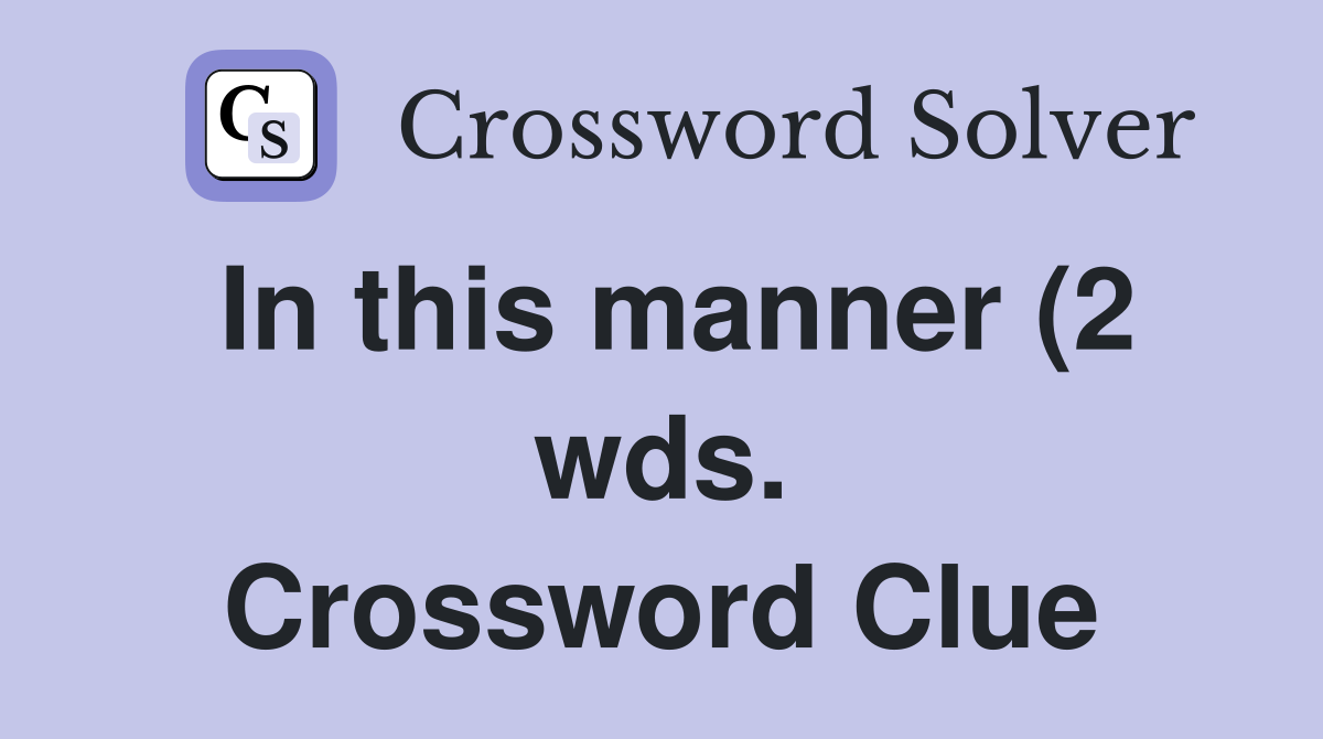 In this manner (2 wds ) Crossword Clue Answers Crossword Solver In this manner (2 wds ) Crossword Clue Answers Crossword Solver
