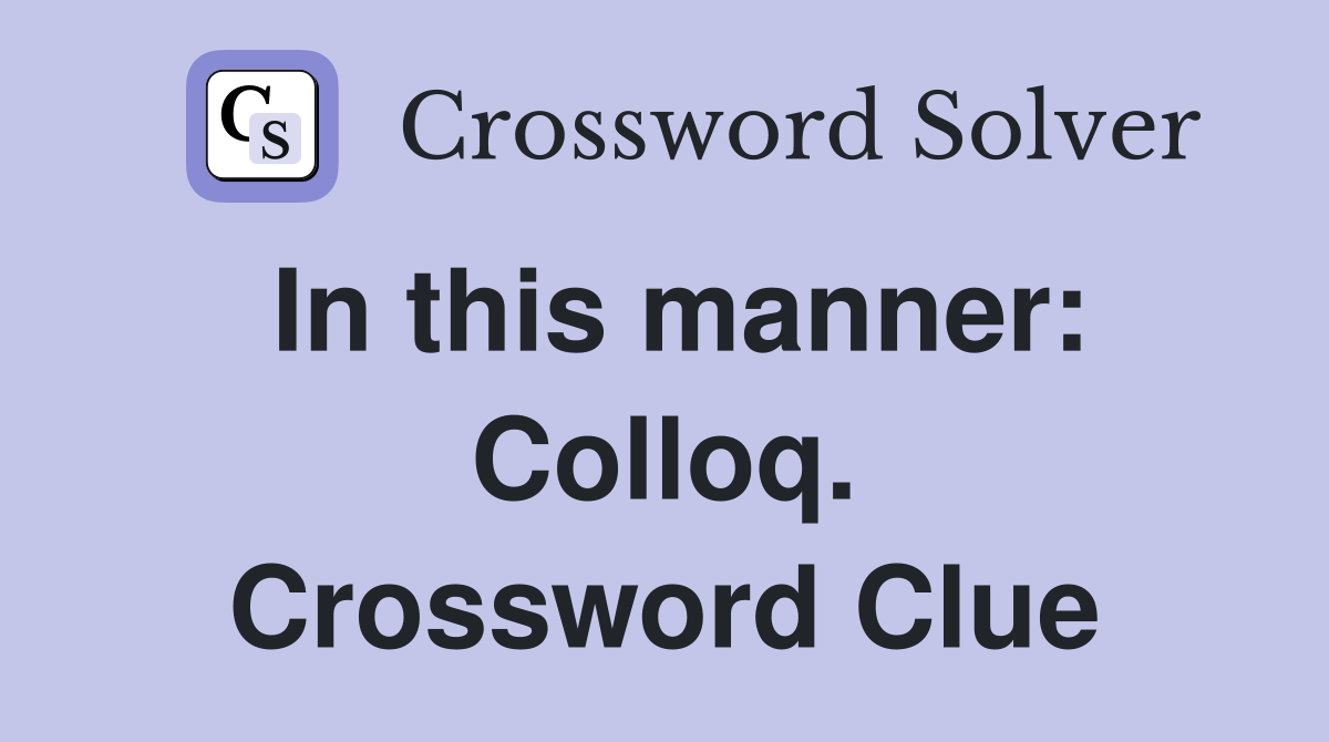 In this manner: Colloq. Crossword Clue