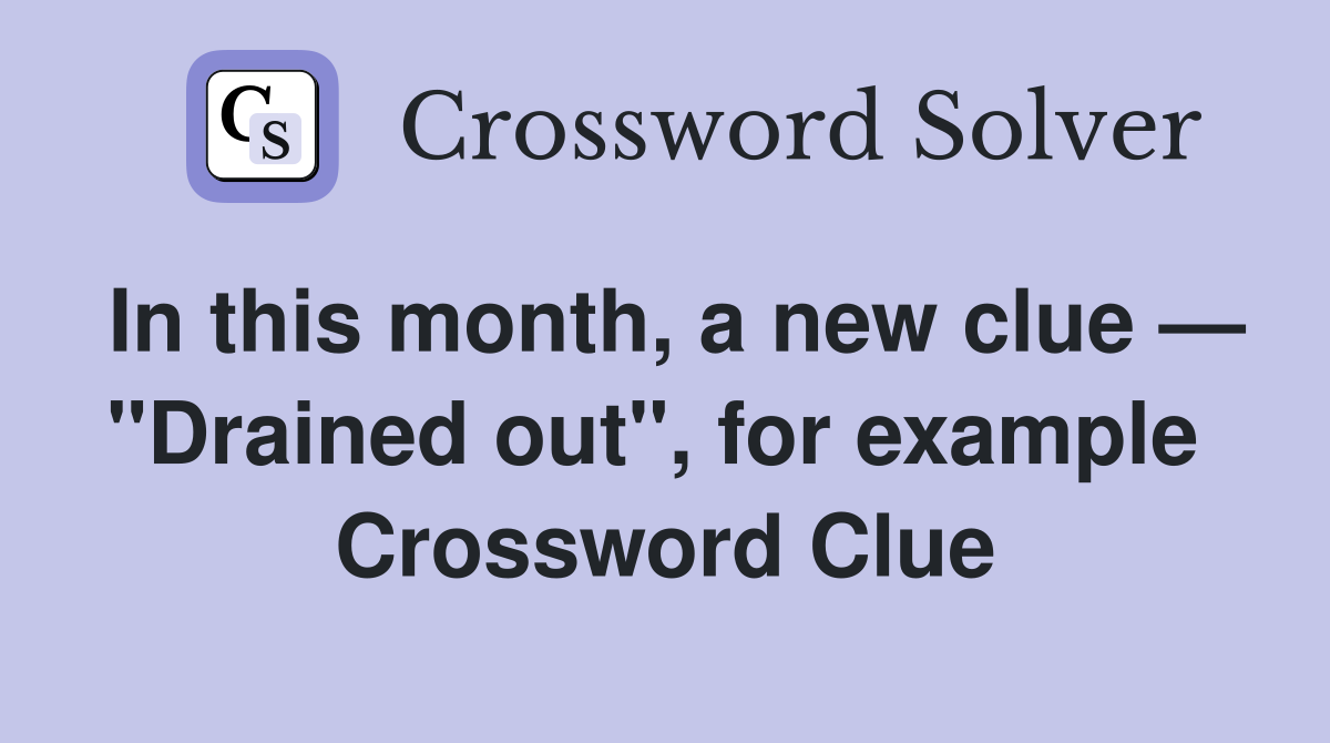 In this month, a new clue — "Drained out", for example  Crossword Clue