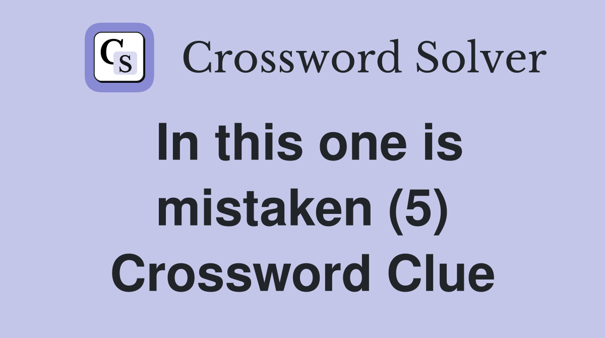 In this one is mistaken (5) Crossword Clue