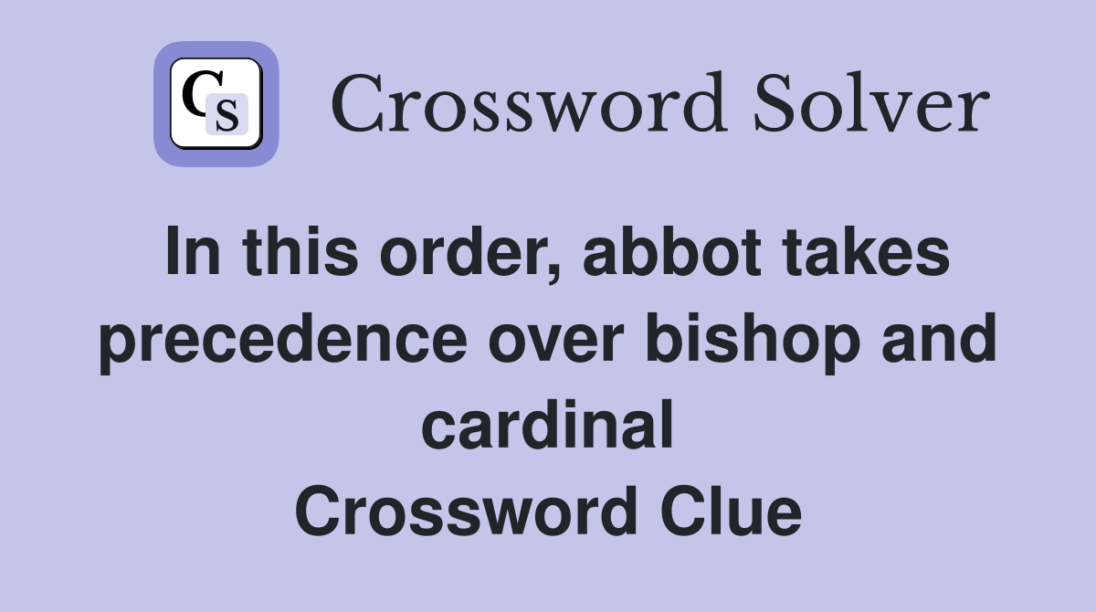In this order, abbot takes precedence over bishop and cardinal Crossword Clue
