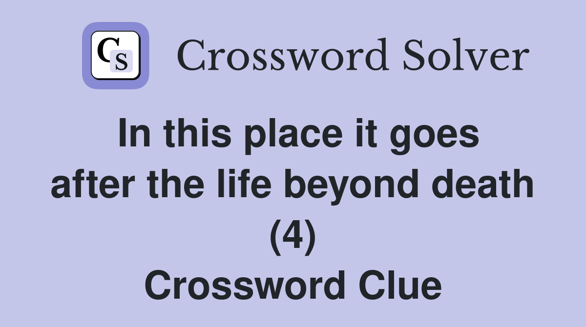 In this place it goes after the life beyond death (4) Crossword Clue