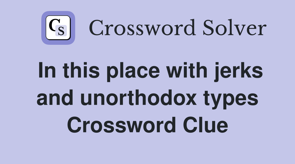 In this place with jerks and unorthodox types Crossword Clue