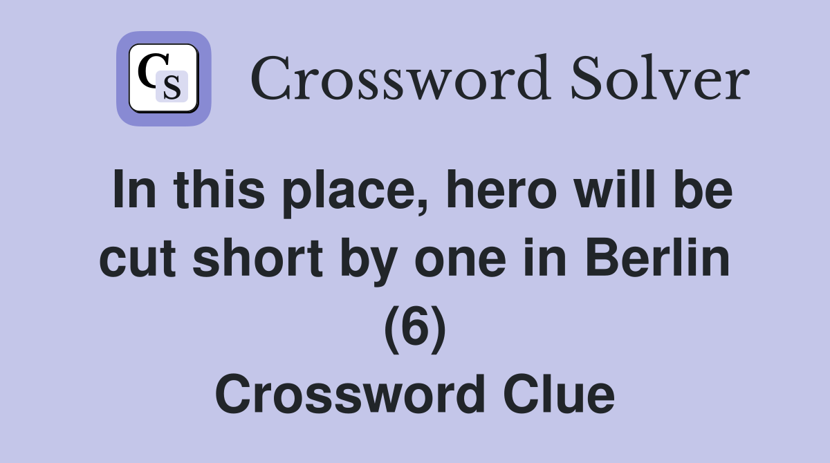 In this place, hero will be cut short by one in Berlin (6) Crossword Clue