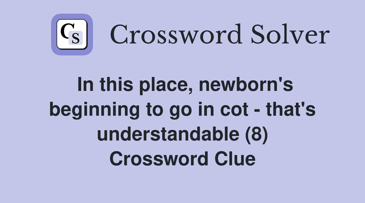 In this place, newborn's beginning to go in cot - that's understandable (8) Crossword Clue