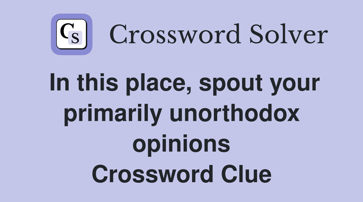 In this place, spout your primarily unorthodox opinions Crossword Clue