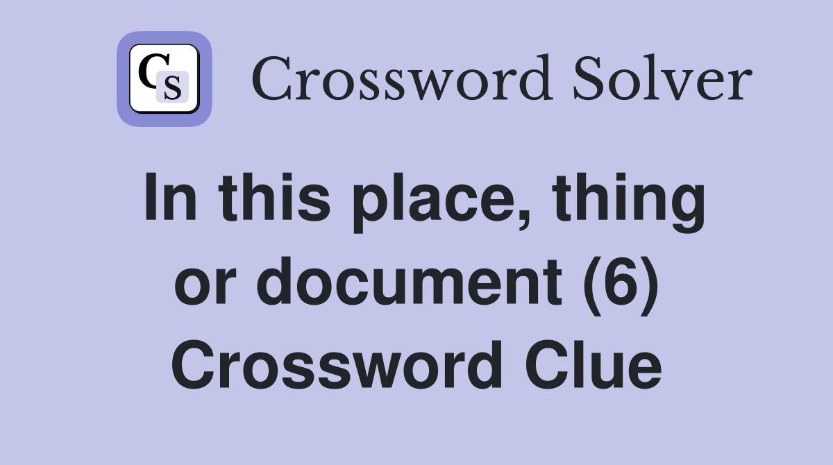 In this place, thing or document (6) Crossword Clue
