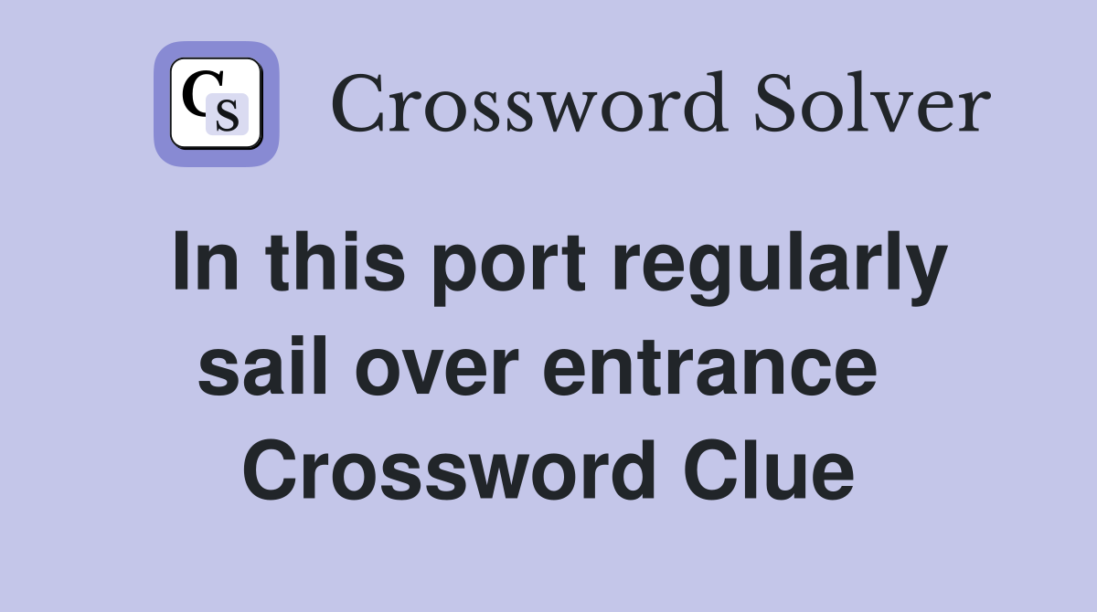 In this port regularly sail over entrance  Crossword Clue