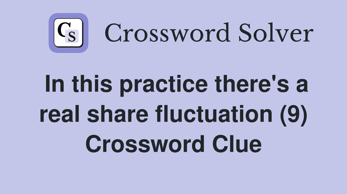 In this practice there's a real share fluctuation (9) Crossword Clue