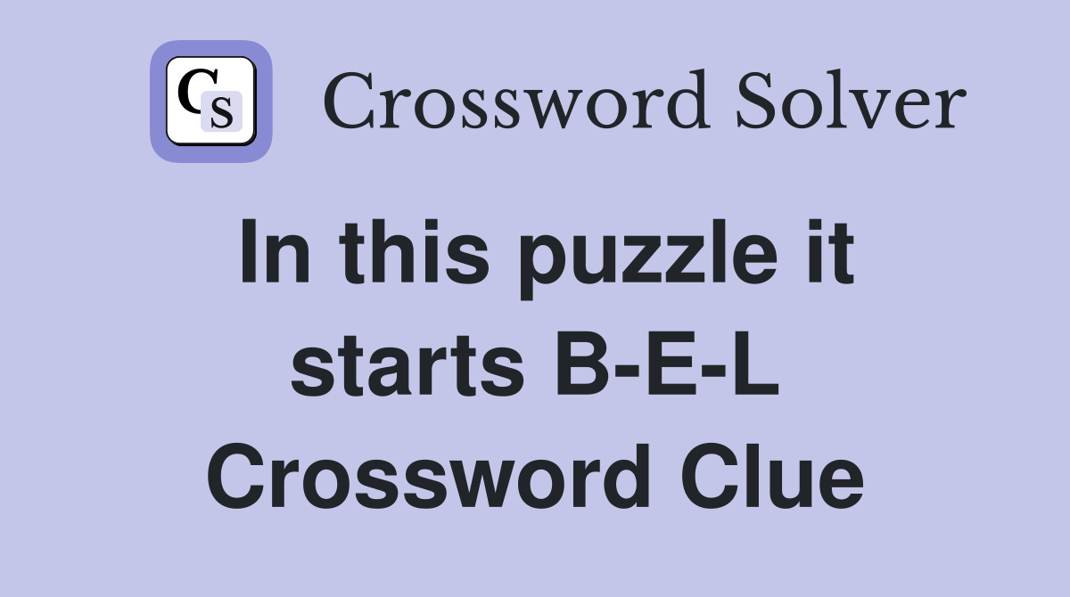 In this puzzle it starts B-E-L Crossword Clue