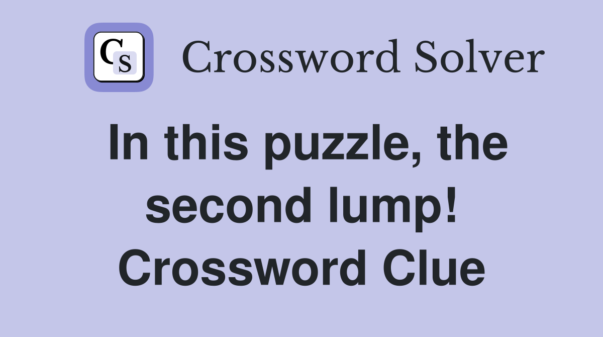 In this puzzle, the second lump! Crossword Clue