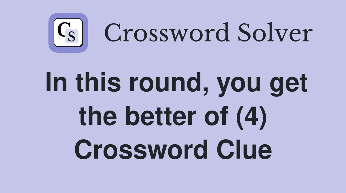In this round, you get the better of (4) Crossword Clue