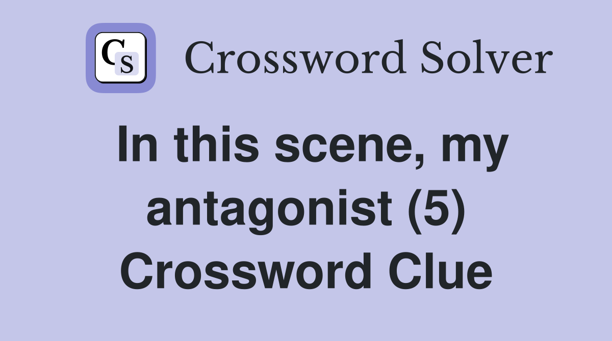 In this scene, my antagonist (5) Crossword Clue