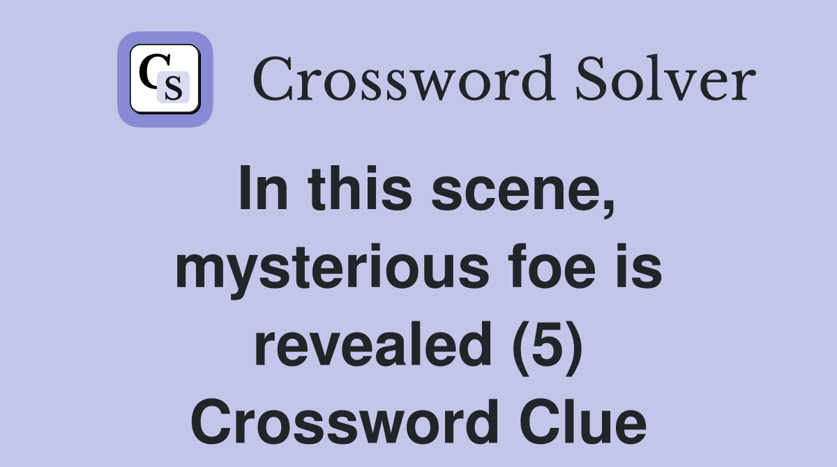 In this scene, mysterious foe is revealed (5) Crossword Clue