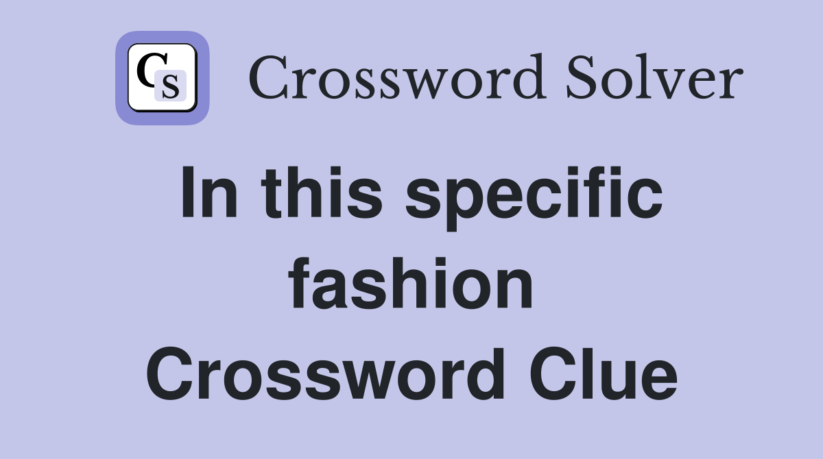 In this specific fashion Crossword Clue