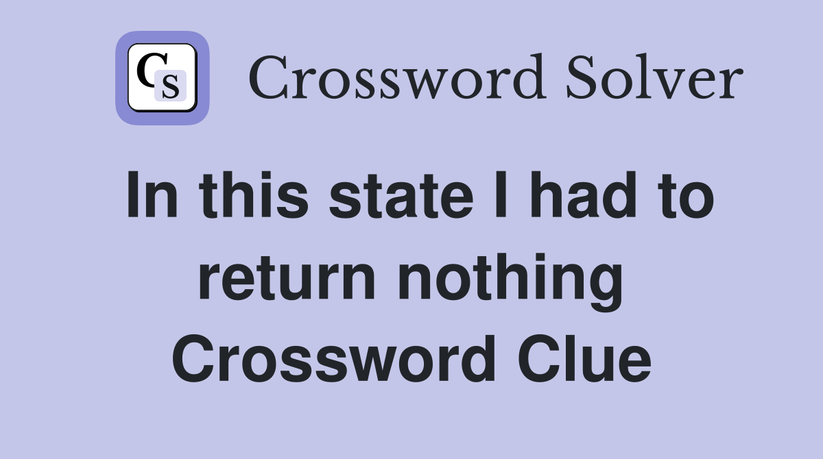 In this state I had to return nothing Crossword Clue