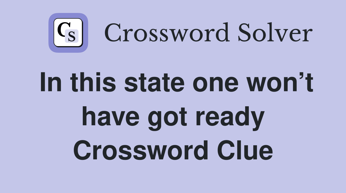 In this state one won’t have got ready Crossword Clue
