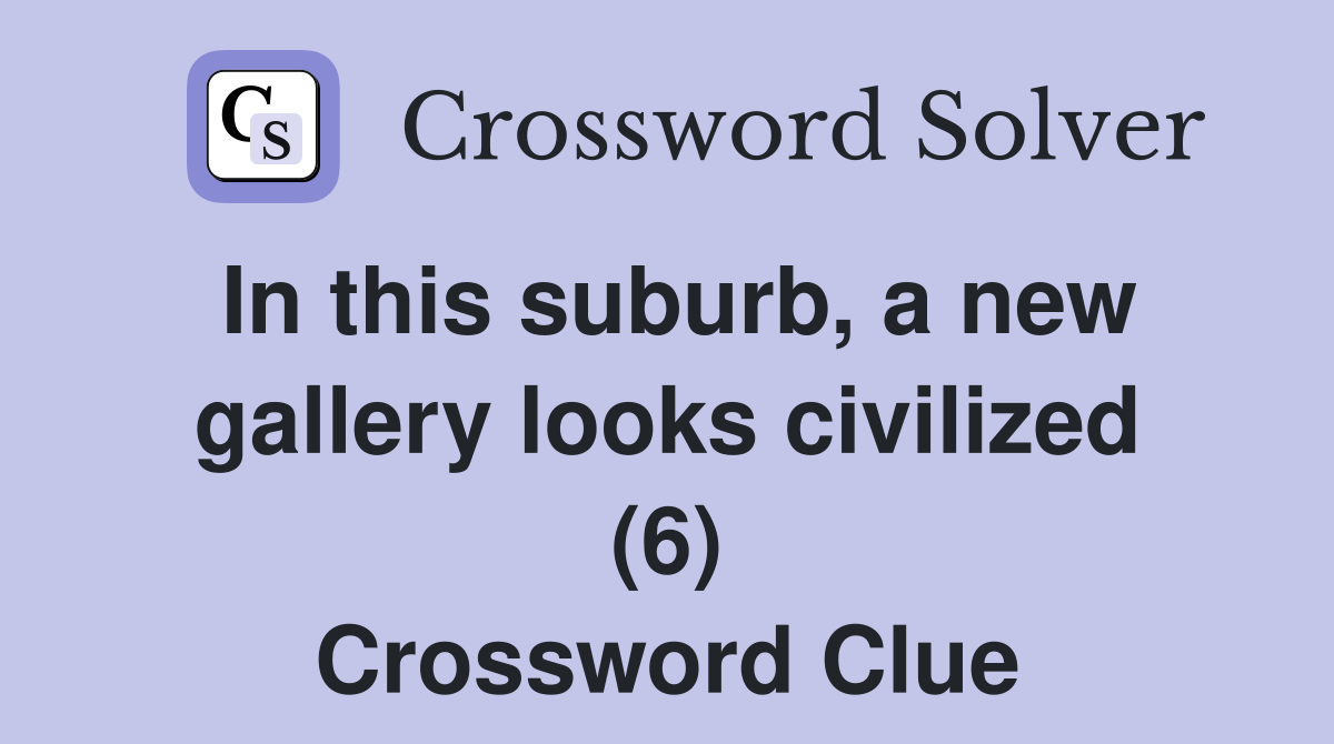 In this suburb, a new gallery looks civilized (6) Crossword Clue