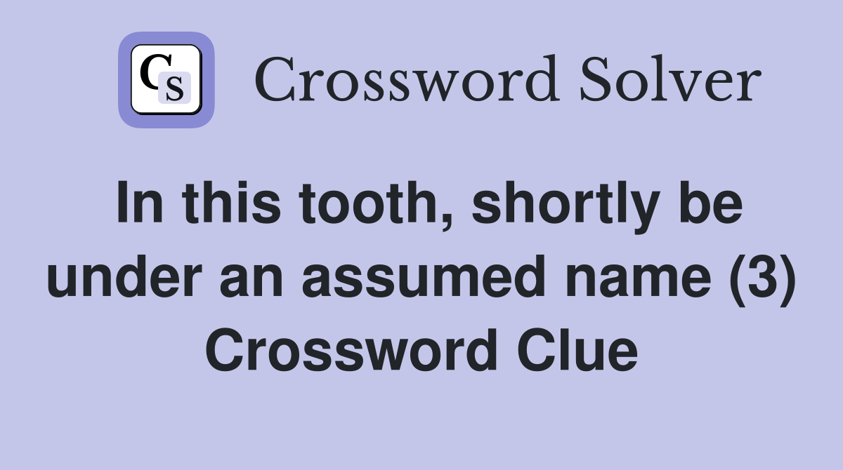 In this tooth, shortly be under an assumed name (3) Crossword Clue