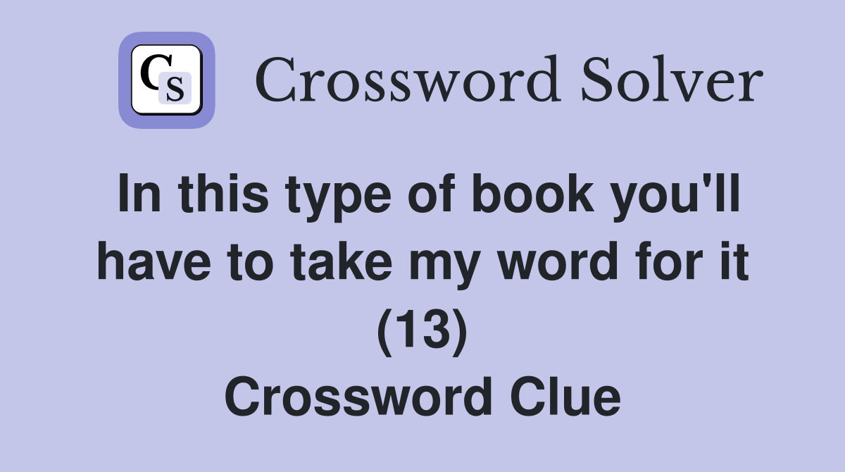 In this type of book you'll have to take my word for it (13) Crossword Clue