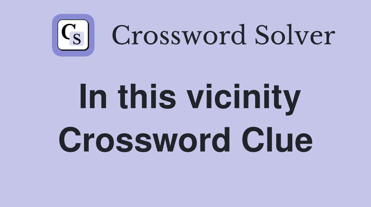 In this vicinity Crossword Clue