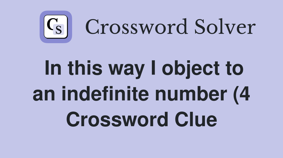 In this way I object to an indefinite number (4) Crossword Clue In this way I object to an indefinite number (4) Crossword Clue
