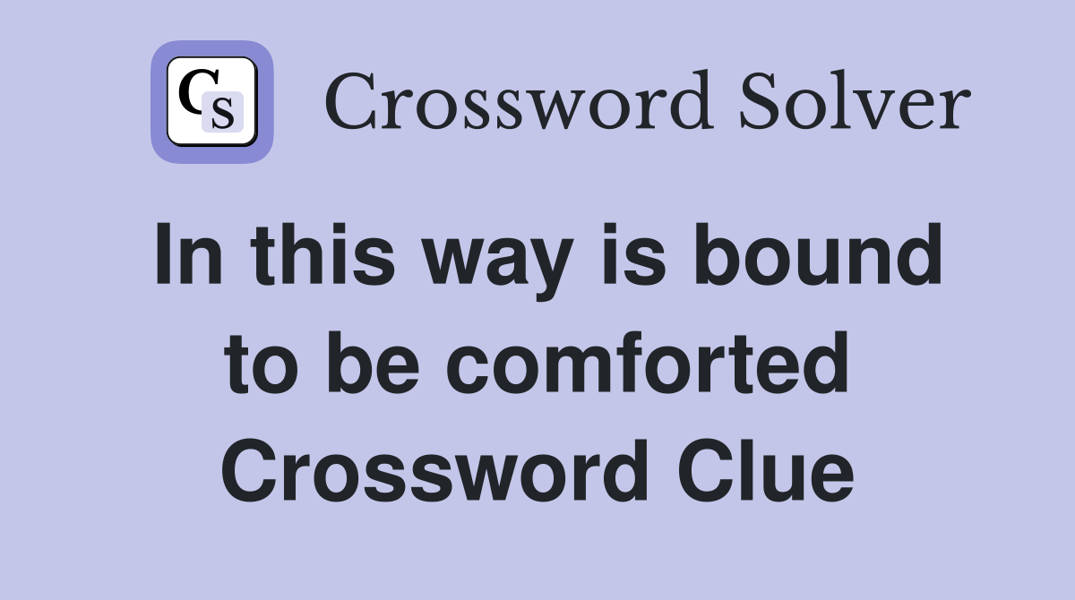 In this way is bound to be comforted Crossword Clue