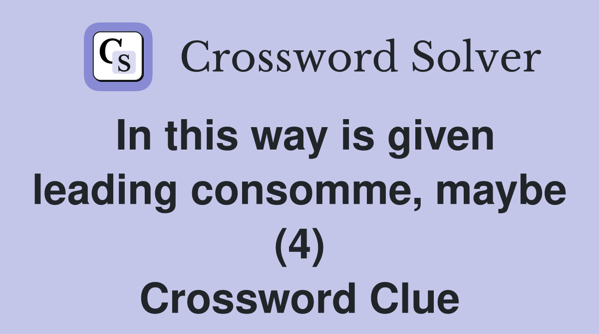 In this way is given leading consomme, maybe (4) Crossword Clue