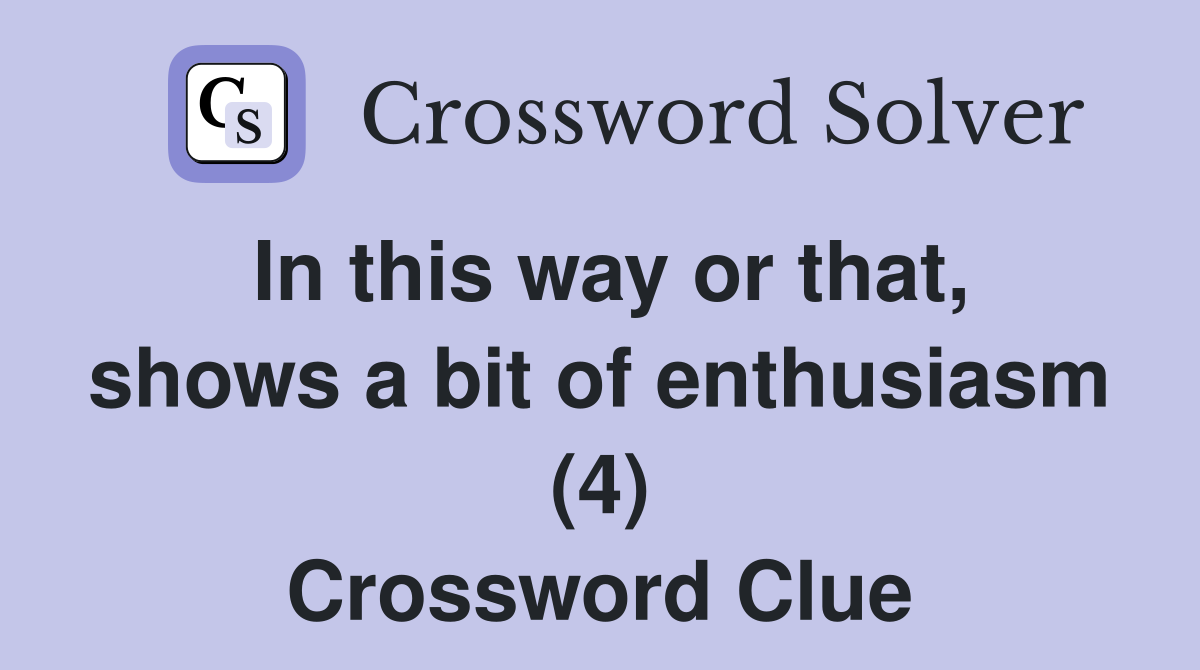 In this way or that, shows a bit of enthusiasm (4) Crossword Clue